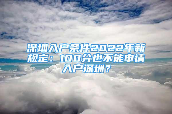 深圳入户条件2022年新规定：100分也不能申请入户深圳？