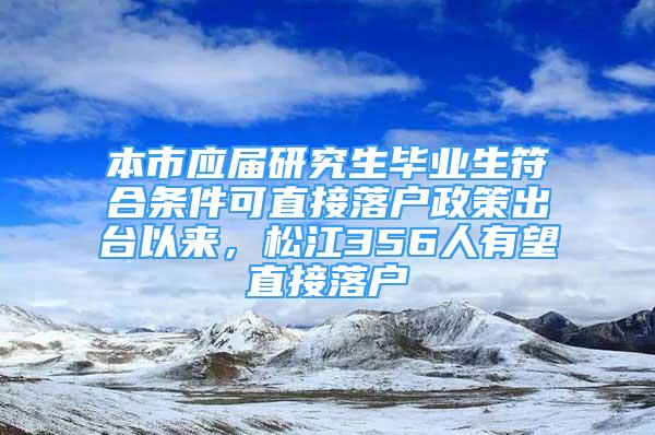 本市应届研究生毕业生符合条件可直接落户政策出台以来，松江356人有望直接落户