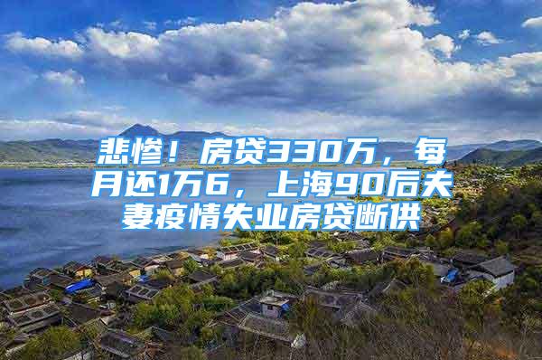 悲惨！房贷330万，每月还1万6，上海90后夫妻疫情失业房贷断供