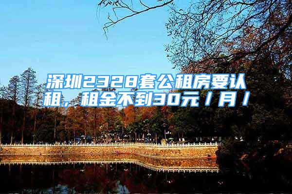 深圳2328套公租房要认租，租金不到30元／月／㎡