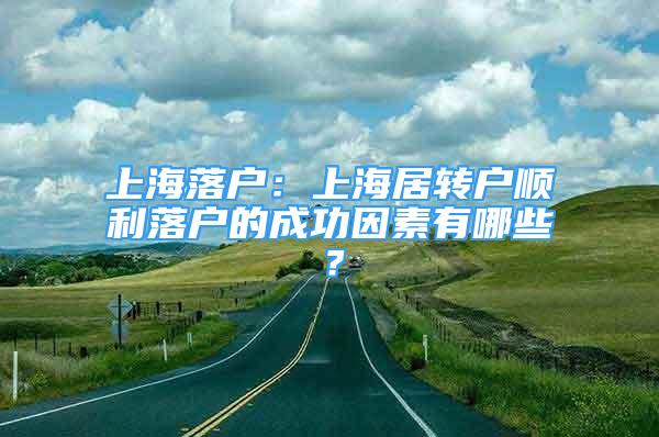 上海落户：上海居转户顺利落户的成功因素有哪些？