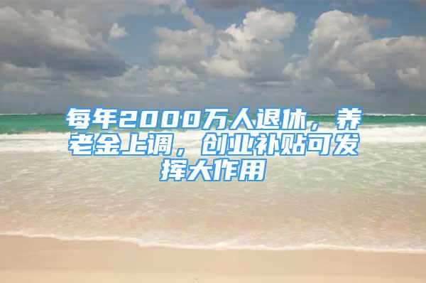 每年2000万人退休，养老金上调，创业补贴可发挥大作用