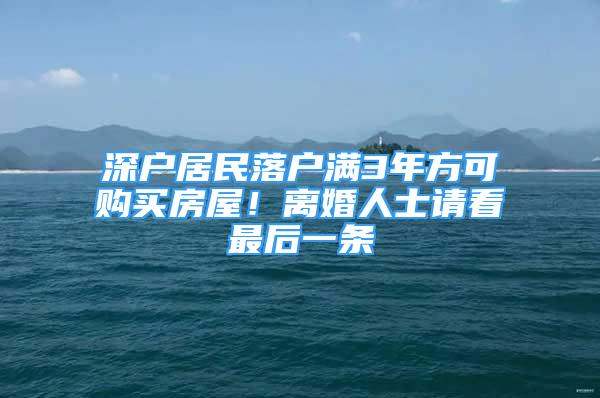 深户居民落户满3年方可购买房屋！离婚人士请看最后一条