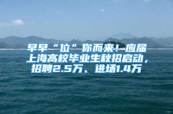 早早“位”你而来！应届上海高校毕业生秋招启动，招聘2.5万、进场1.4万