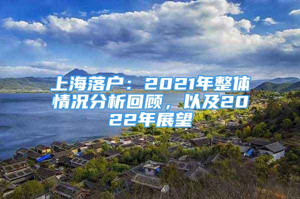 上海落户：2021年整体情况分析回顾，以及2022年展望