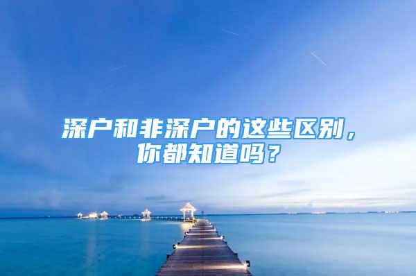 深户和非深户的这些区别，你都知道吗？