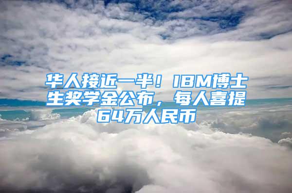 华人接近一半！IBM博士生奖学金公布，每人喜提64万人民币