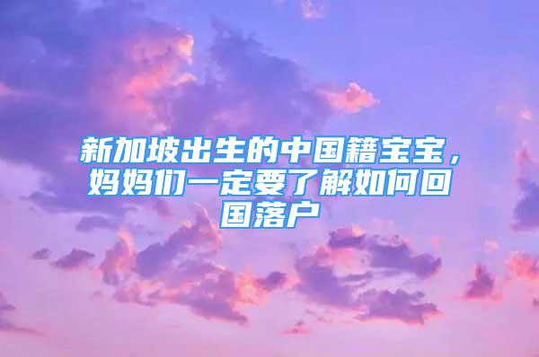 新加坡出生的中国籍宝宝，妈妈们一定要了解如何回国落户