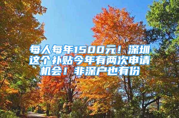 每人每年1500元！深圳这个补贴今年有两次申请机会！非深户也有份