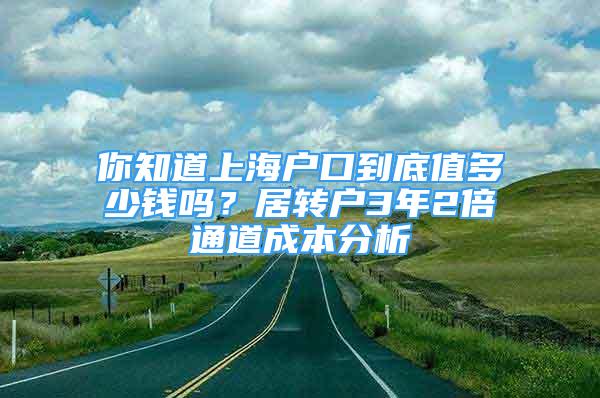 你知道上海户口到底值多少钱吗？居转户3年2倍通道成本分析