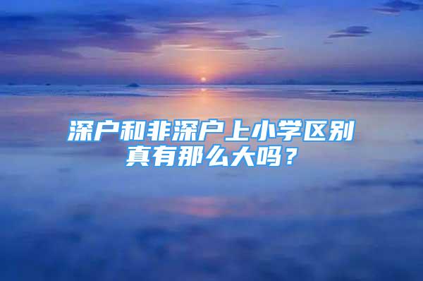 深户和非深户上小学区别真有那么大吗？