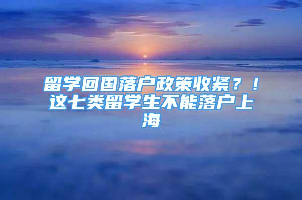 留学回国落户政策收紧？！这七类留学生不能落户上海