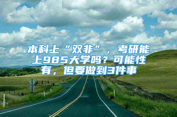 本科上“双非”，考研能上985大学吗？可能性有，但要做到3件事