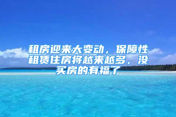 租房迎来大变动，保障性租赁住房将越来越多，没买房的有福了