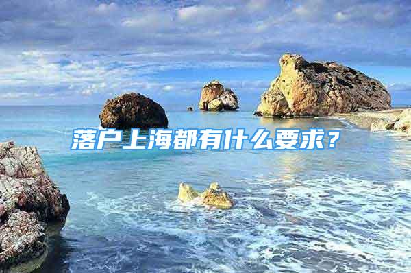 落户上海都有什么要求？