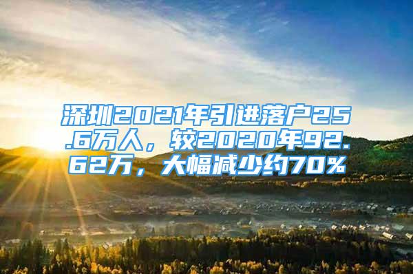 深圳2021年引进落户25.6万人，较2020年92.62万，大幅减少约70%