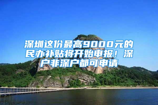 深圳这份最高9000元的民办补贴将开始申报！深户非深户都可申请