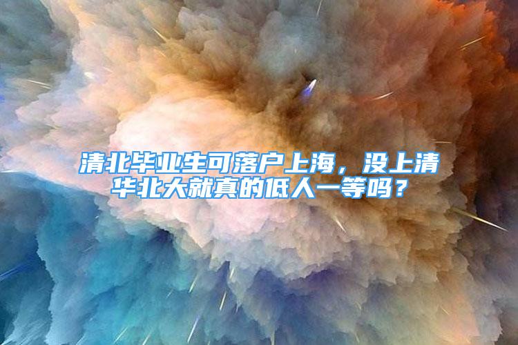 清北毕业生可落户上海，没上清华北大就真的低人一等吗？