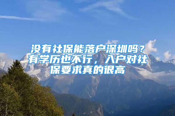 没有社保能落户深圳吗？有学历也不行，入户对社保要求真的很高