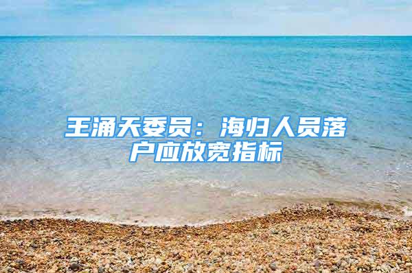 王涌天委员：海归人员落户应放宽指标