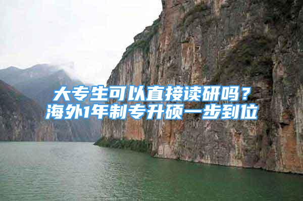 大专生可以直接读研吗？海外1年制专升硕一步到位