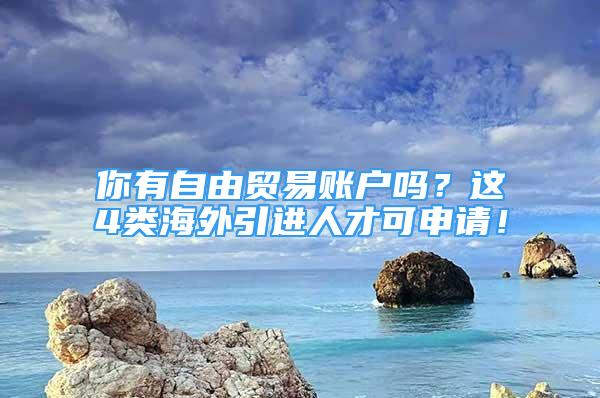 你有自由贸易账户吗？这4类海外引进人才可申请！