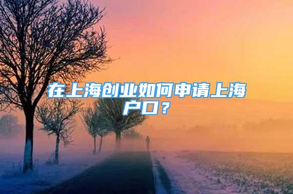 在上海创业如何申请上海户口？