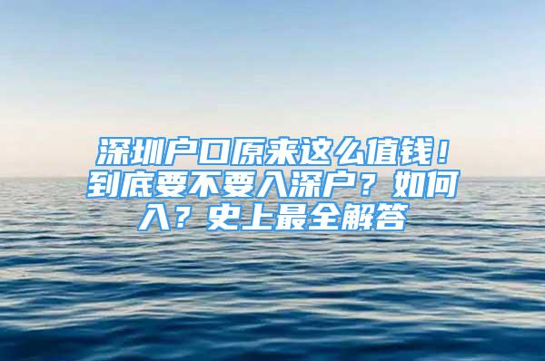 深圳户口原来这么值钱！到底要不要入深户？如何入？史上最全解答