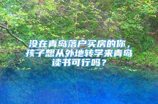 没在青岛落户买房的你，孩子想从外地转学来青岛读书可行吗？