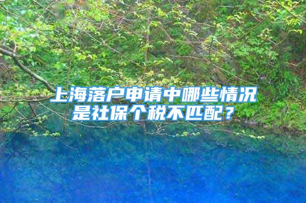 上海落户申请中哪些情况是社保个税不匹配？