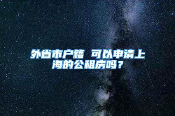 外省市户籍 可以申请上海的公租房吗？