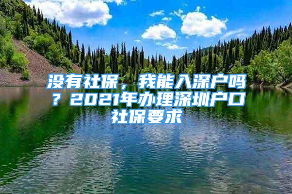 没有社保，我能入深户吗？2021年办理深圳户口社保要求