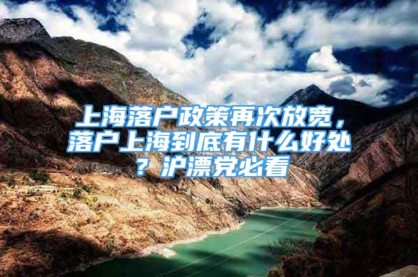 上海落户政策再次放宽，落户上海到底有什么好处？沪漂党必看