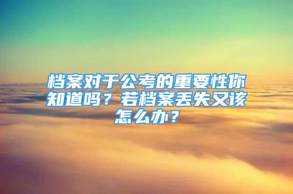 档案对于公考的重要性你知道吗？若档案丢失又该怎么办？