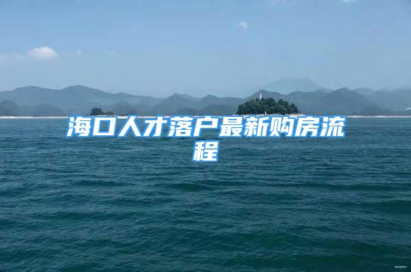 海口人才落户最新购房流程