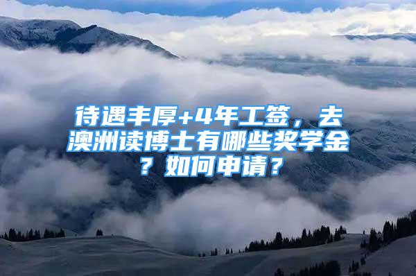 待遇丰厚+4年工签，去澳洲读博士有哪些奖学金？如何申请？