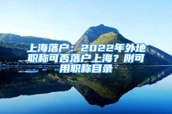 上海落户：2022年外地职称可否落户上海？附可用职称目录