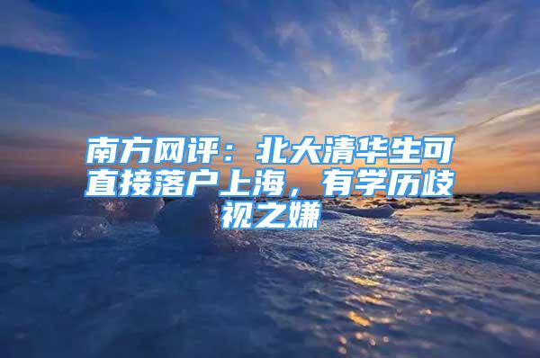 南方网评：北大清华生可直接落户上海，有学历歧视之嫌