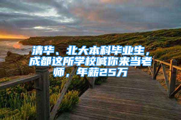 清华、北大本科毕业生，成都这所学校喊你来当老师，年薪25万