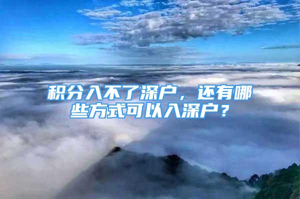 积分入不了深户，还有哪些方式可以入深户？