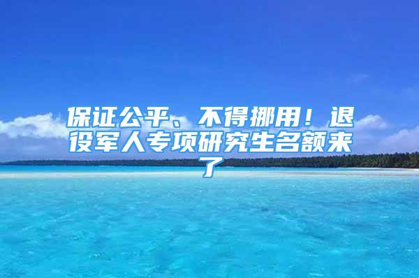 保证公平、不得挪用！退役军人专项研究生名额来了