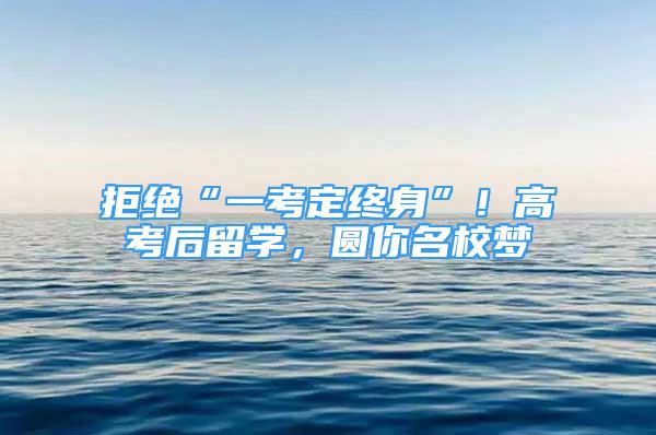 拒绝“一考定终身”！高考后留学，圆你名校梦