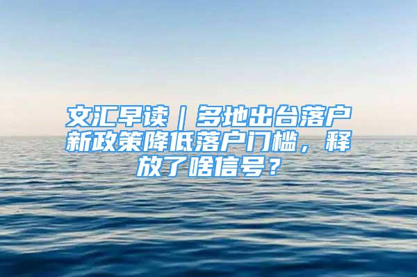 文汇早读｜多地出台落户新政策降低落户门槛，释放了啥信号？