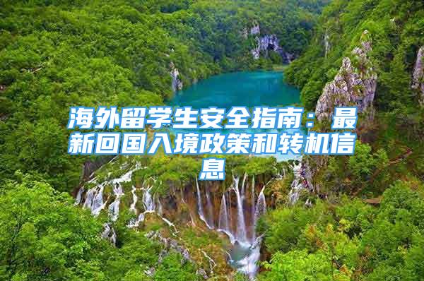 海外留学生安全指南：最新回国入境政策和转机信息