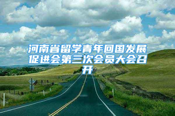 河南省留学青年回国发展促进会第三次会员大会召开