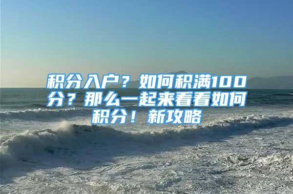 积分入户？如何积满100分？那么一起来看看如何积分！新攻略