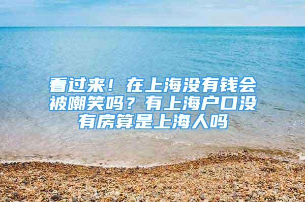 看过来！在上海没有钱会被嘲笑吗？有上海户口没有房算是上海人吗