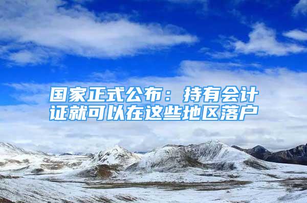 国家正式公布：持有会计证就可以在这些地区落户