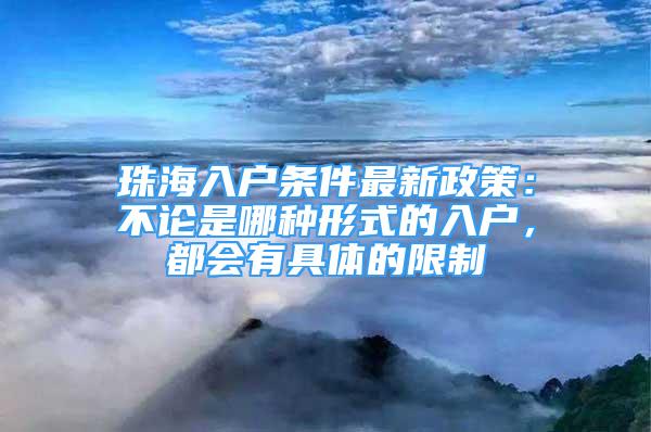 珠海入户条件最新政策：不论是哪种形式的入户，都会有具体的限制