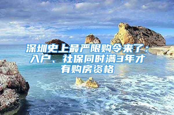深圳史上最严限购令来了：入户、社保同时满3年才有购房资格